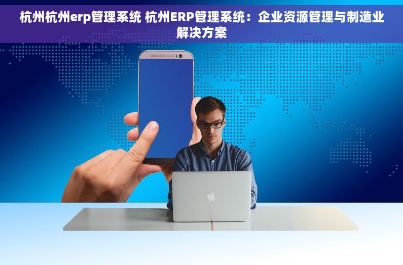杭州杭州erp管理系统 杭州ERP管理系统：企业资源管理与制造业解决方案
