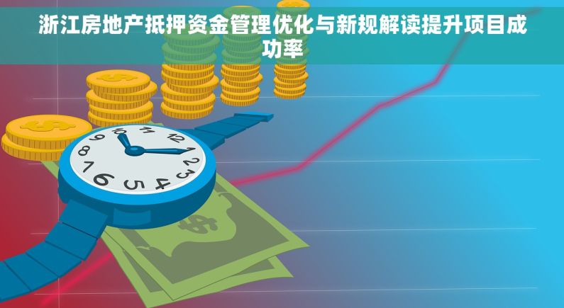浙江房地产抵押资金管理优化与新规解读提升项目成功率