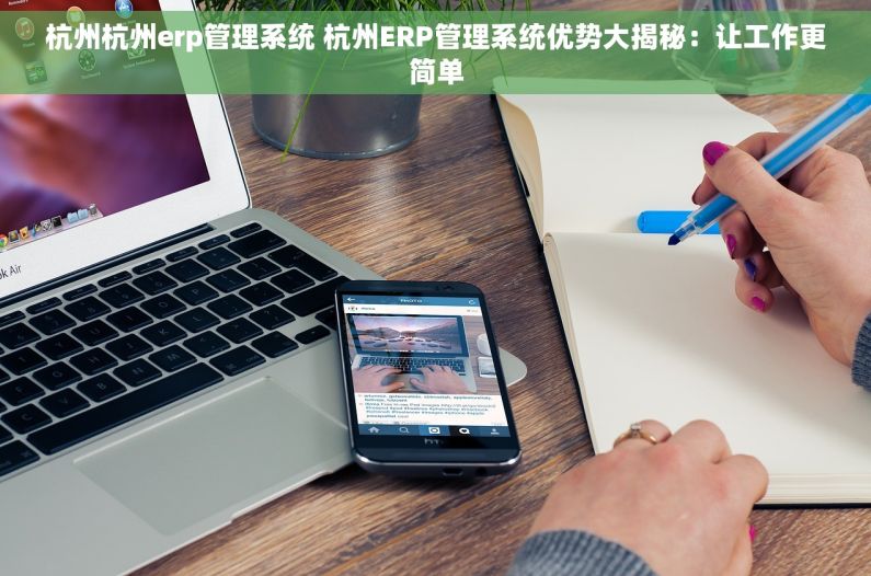 杭州杭州erp管理系统 杭州ERP管理系统优势大揭秘：让工作更简单