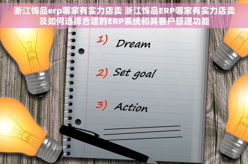 浙江饰品erp哪家有实力店卖 浙江饰品ERP哪家有实力店卖及如何选择合适的ERP系统和其客户管理功能