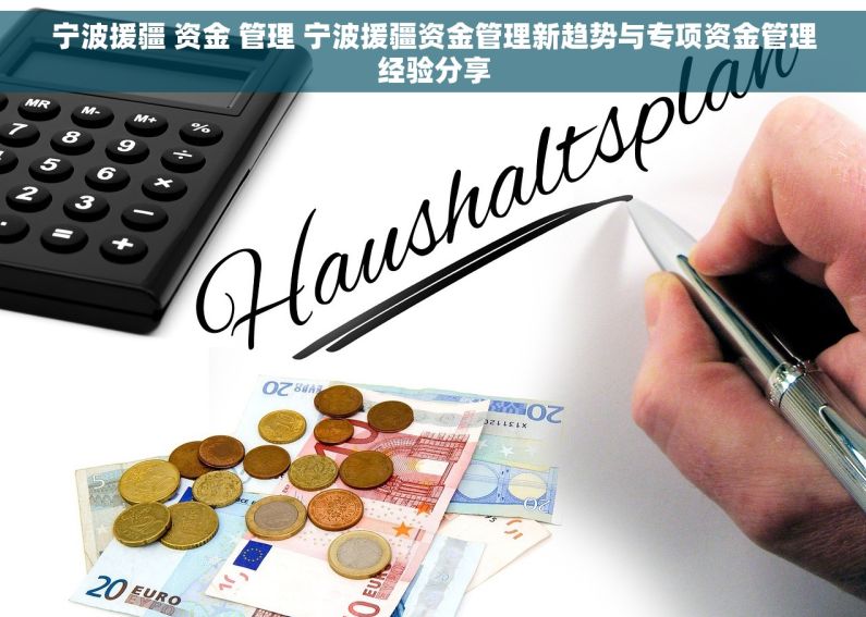 宁波援疆 资金 管理 宁波援疆资金管理新趋势与专项资金管理经验分享
