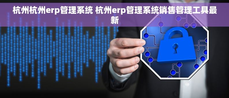 杭州杭州erp管理系统 杭州erp管理系统销售管理工具最新