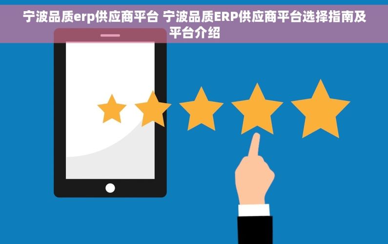 宁波品质erp供应商平台 宁波品质ERP供应商平台选择指南及平台介绍
