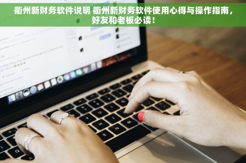 衢州新财务软件说明 衢州新财务软件使用心得与操作指南，好友和老板必读！