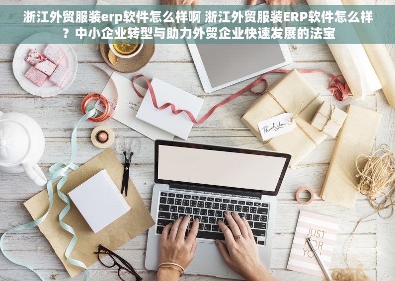 浙江外贸服装erp软件怎么样啊 浙江外贸服装ERP软件怎么样？中小企业转型与助力外贸企业快速发展的法宝