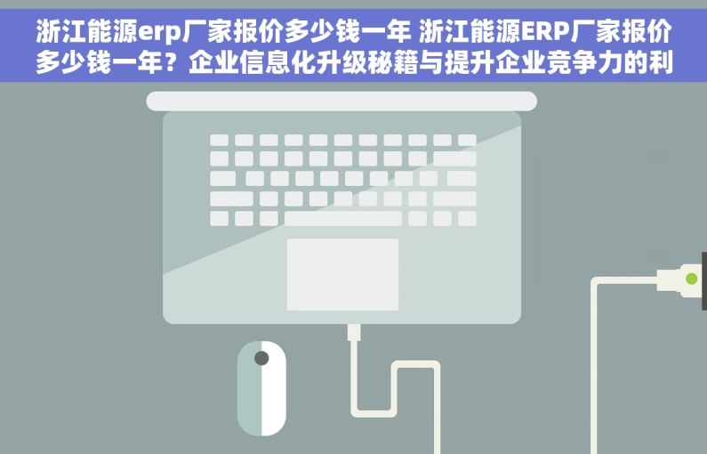 浙江能源erp厂家报价多少钱一年 浙江能源ERP厂家报价多少钱一年？企业信息化升级秘籍与提升企业竞争力的利器