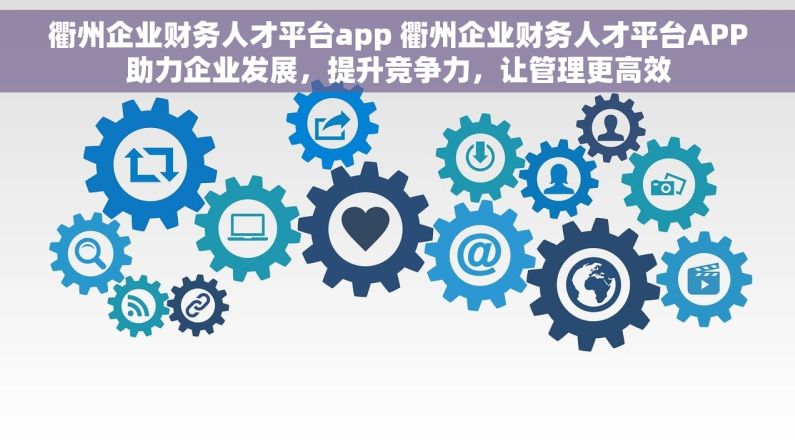 衢州企业财务人才平台app 衢州企业财务人才平台APP助力企业发展，提升竞争力，让管理更高效