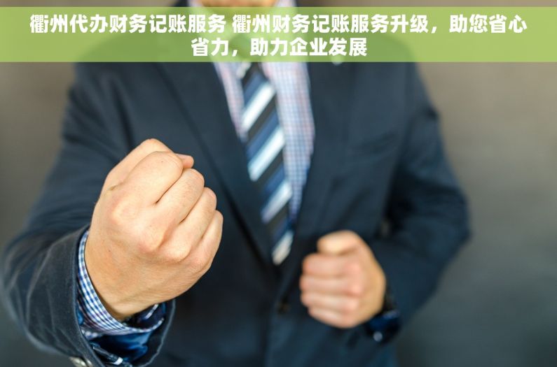 衢州代办财务记账服务 衢州财务记账服务升级，助您省心省力，助力企业发展