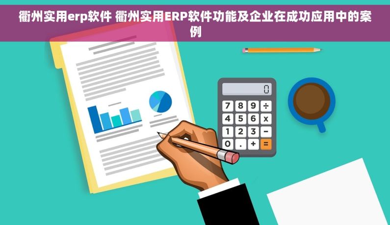 衢州实用erp软件 衢州实用ERP软件功能及企业在成功应用中的案例