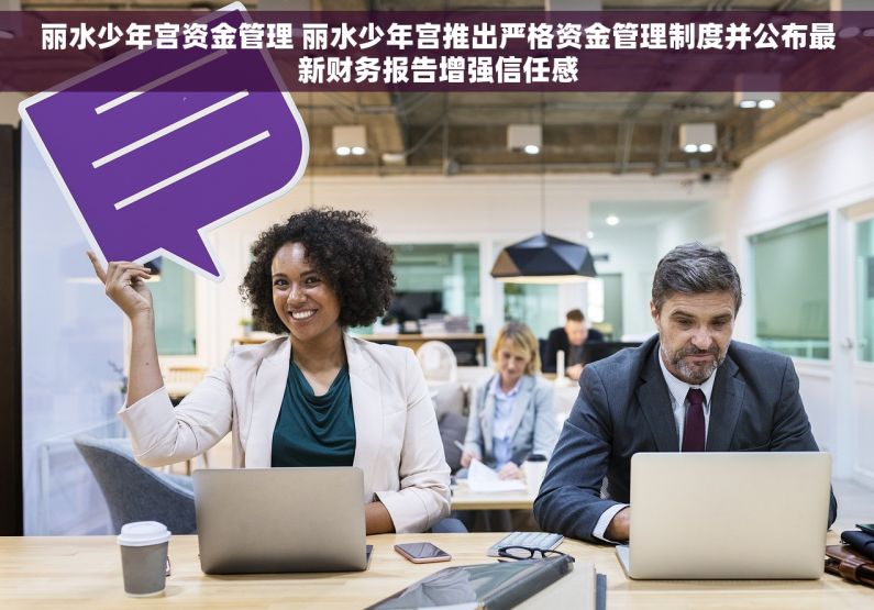 丽水少年宫资金管理 丽水少年宫推出严格资金管理制度并公布最新财务报告增强信任感