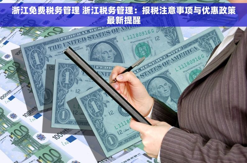 浙江免费税务管理 浙江税务管理：报税注意事项与优惠政策最新提醒