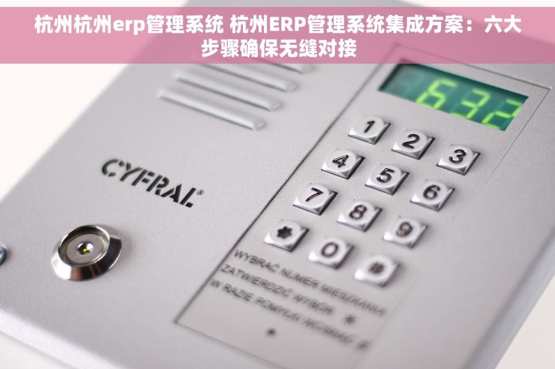 杭州杭州erp管理系统 杭州ERP管理系统集成方案：六大步骤确保无缝对接