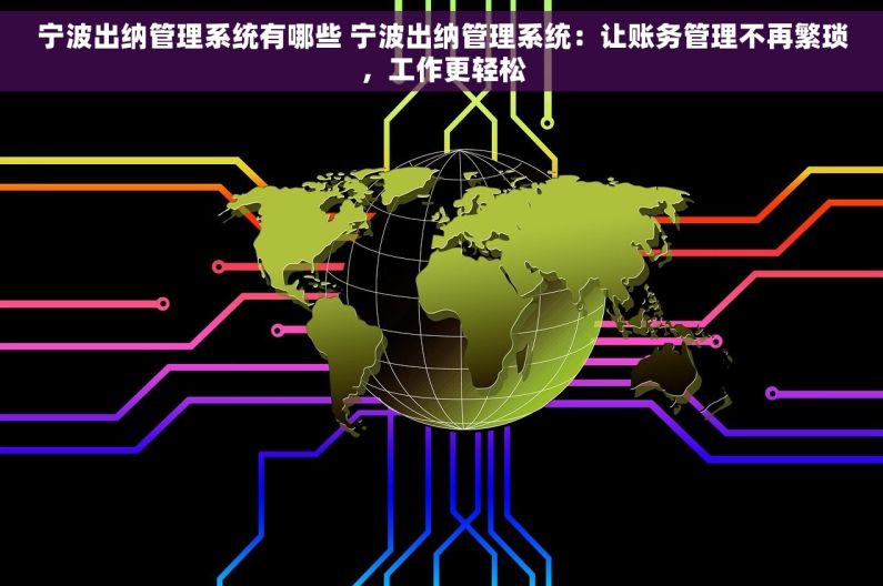 宁波出纳管理系统有哪些 宁波出纳管理系统：让账务管理不再繁琐，工作更轻松