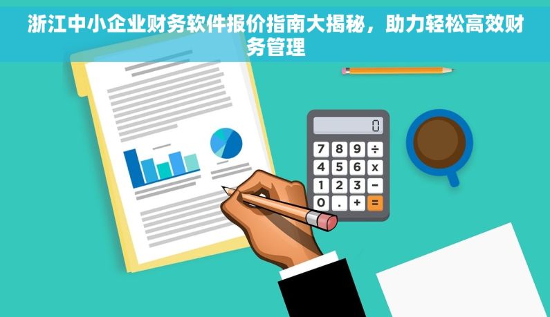 浙江中小企业财务软件报价指南大揭秘，助力轻松高效财务管理