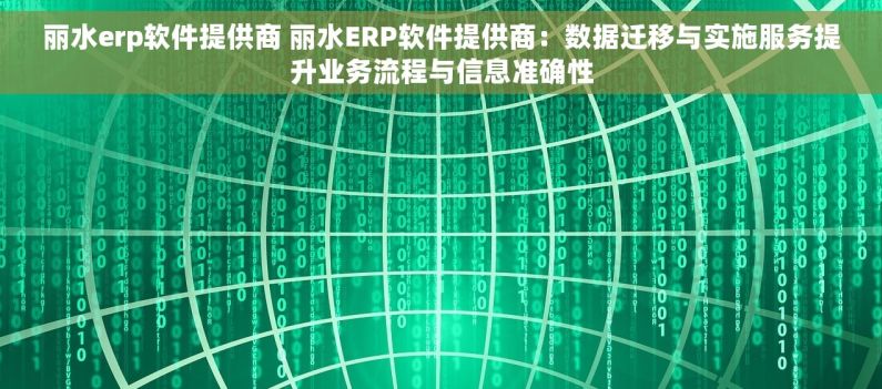 丽水erp软件提供商 丽水ERP软件提供商：数据迁移与实施服务提升业务流程与信息准确性