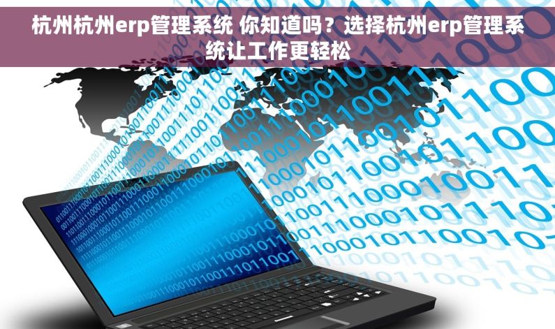 杭州杭州erp管理系统 你知道吗？选择杭州erp管理系统让工作更轻松