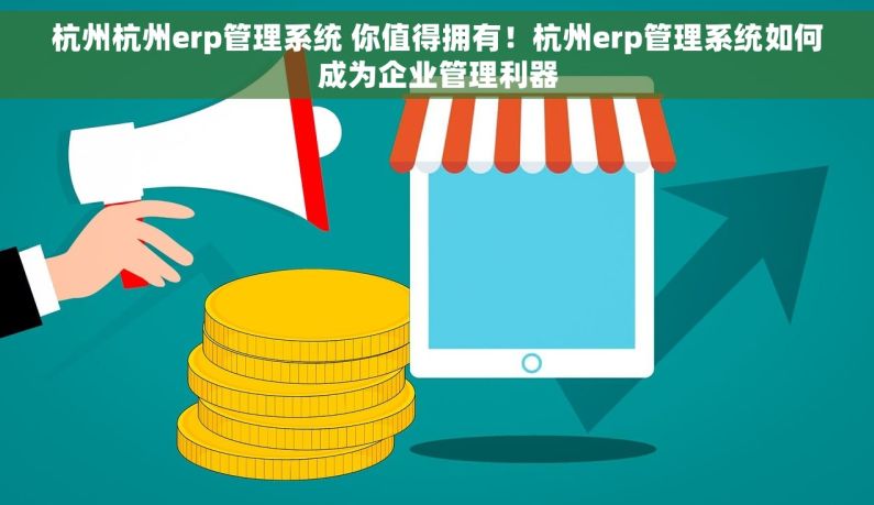 杭州杭州erp管理系统 你值得拥有！杭州erp管理系统如何成为企业管理利器