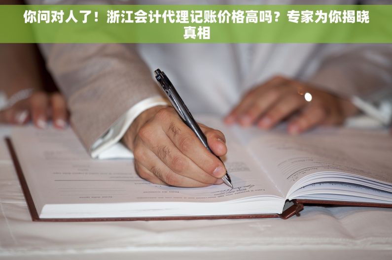 你问对人了！浙江会计代理记账价格高吗？专家为你揭晓真相