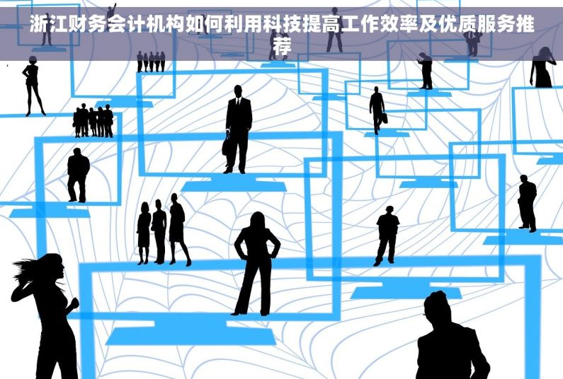 浙江财务会计机构如何利用科技提高工作效率及优质服务推荐