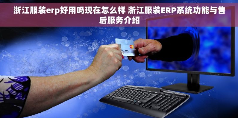 浙江服装erp好用吗现在怎么样 浙江服装ERP系统功能与售后服务介绍
