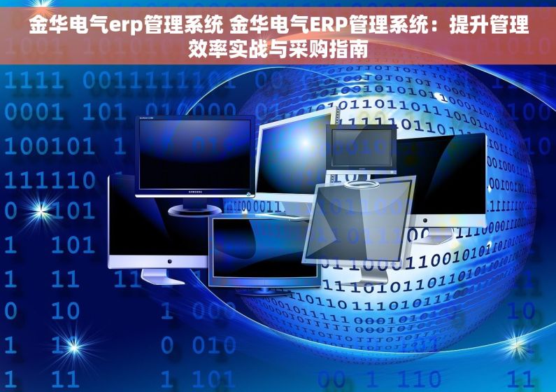 金华电气erp管理系统 金华电气ERP管理系统：提升管理效率实战与采购指南