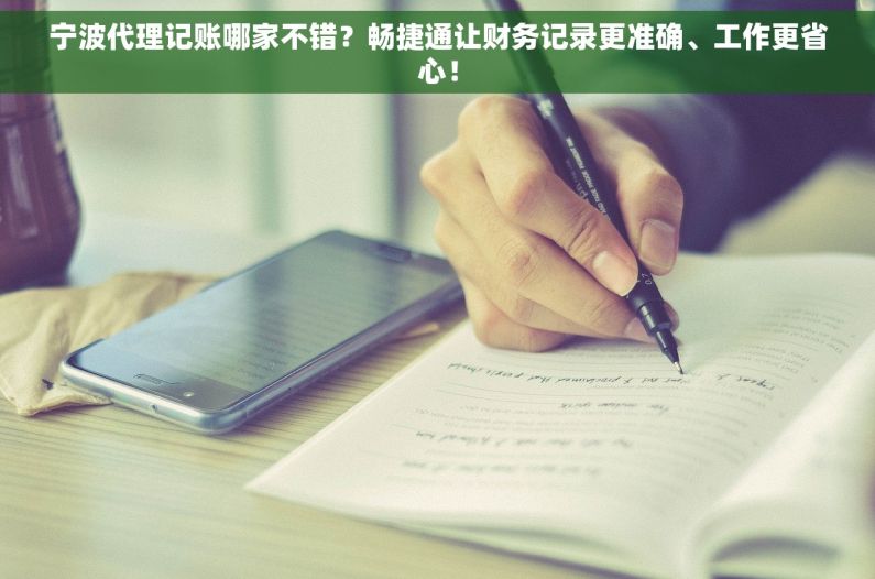宁波代理记账哪家不错？畅捷通让财务记录更准确、工作更省心！