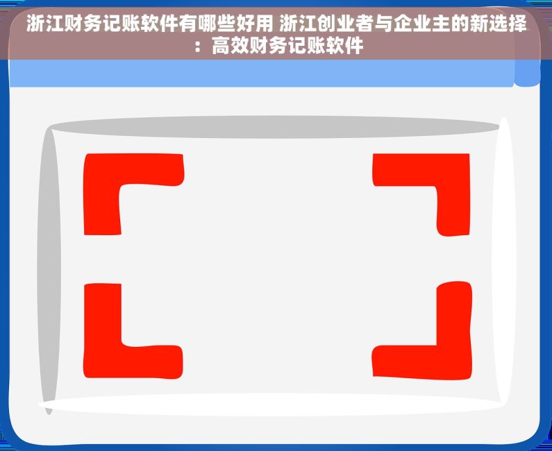 浙江财务记账软件有哪些好用 浙江创业者与企业主的新选择：高效财务记账软件