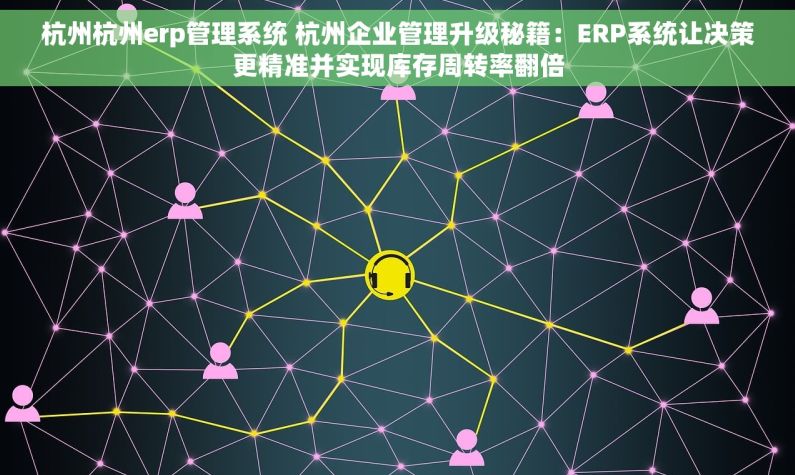 杭州杭州erp管理系统 杭州企业管理升级秘籍：ERP系统让决策更精准并实现库存周转率翻倍