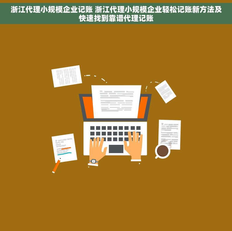 浙江代理小规模企业记账 浙江代理小规模企业轻松记账新方法及快速找到靠谱代理记账
