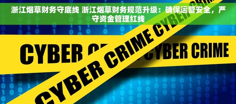 浙江烟草财务守底线 浙江烟草财务规范升级：确保运营安全，严守资金管理红线