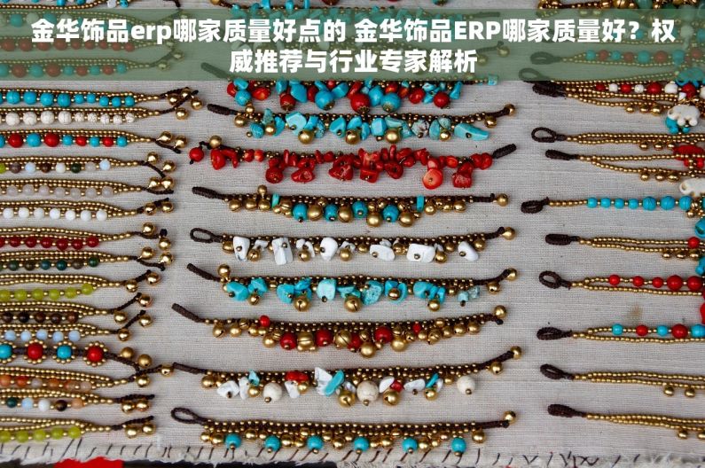 金华饰品erp哪家质量好点的 金华饰品ERP哪家质量好？权威推荐与行业专家解析