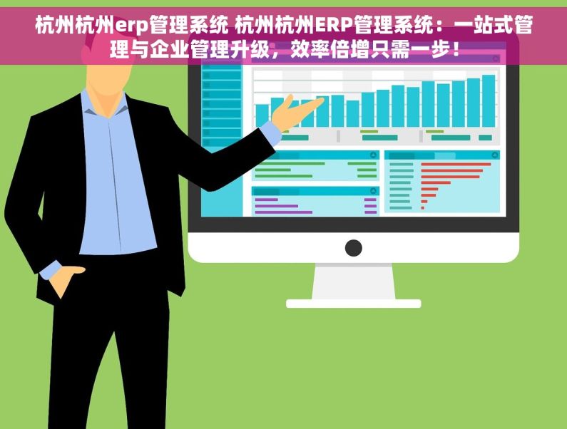 杭州杭州erp管理系统 杭州杭州ERP管理系统：一站式管理与企业管理升级，效率倍增只需一步！