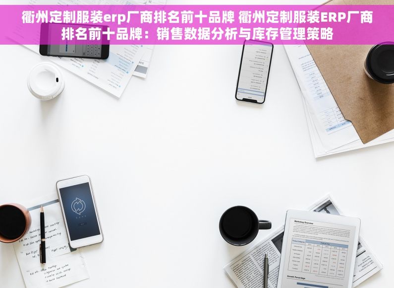 衢州定制服装erp厂商排名前十品牌 衢州定制服装ERP厂商排名前十品牌：销售数据分析与库存管理策略