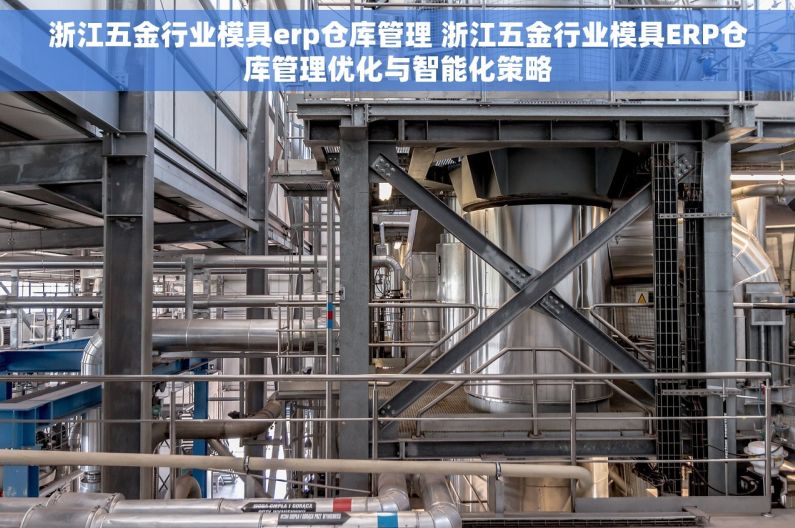 浙江五金行业模具erp仓库管理 浙江五金行业模具ERP仓库管理优化与智能化策略