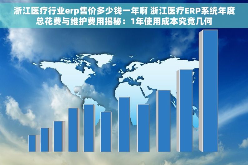 浙江医疗行业erp售价多少钱一年啊 浙江医疗ERP系统年度总花费与维护费用揭秘：1年使用成本究竟几何