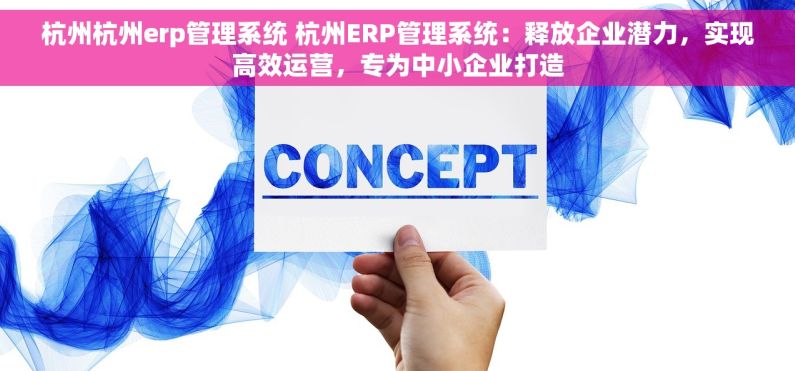 杭州杭州erp管理系统 杭州ERP管理系统：释放企业潜力，实现高效运营，专为中小企业打造