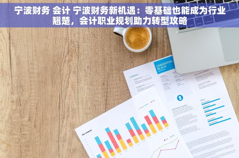 宁波财务 会计 宁波财务新机遇：零基础也能成为行业翘楚，会计职业规划助力转型攻略