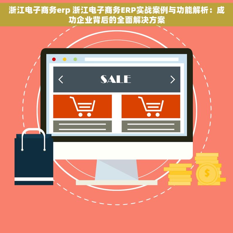浙江电子商务erp 浙江电子商务ERP实战案例与功能解析：成功企业背后的全面解决方案