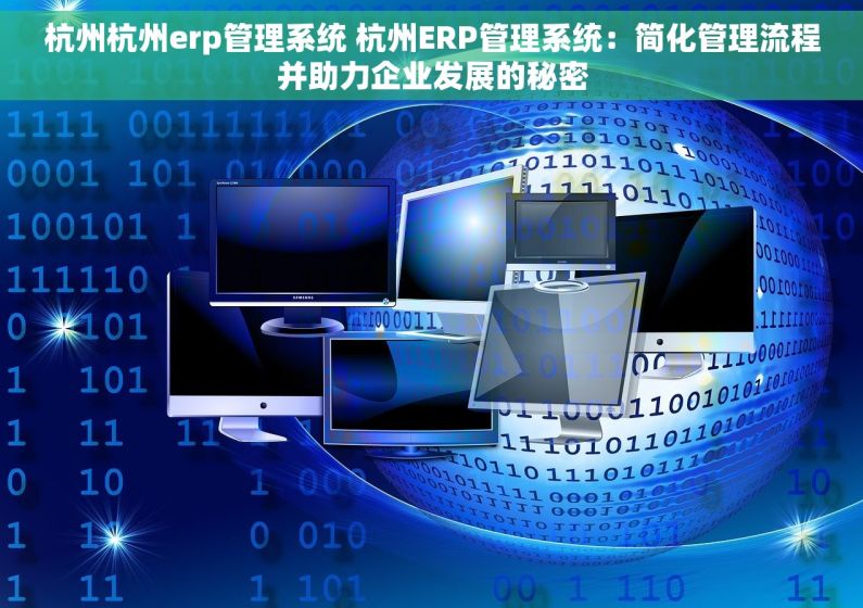 杭州杭州erp管理系统 杭州ERP管理系统：简化管理流程并助力企业发展的秘密