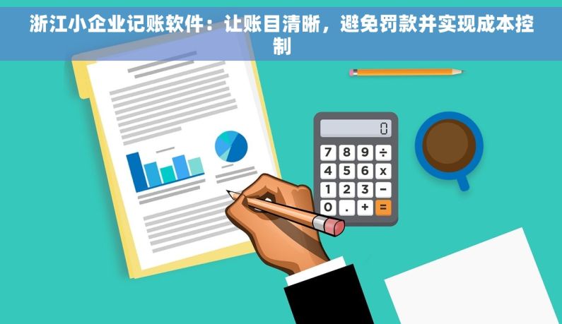 浙江小企业记账软件：让账目清晰，避免罚款并实现成本控制