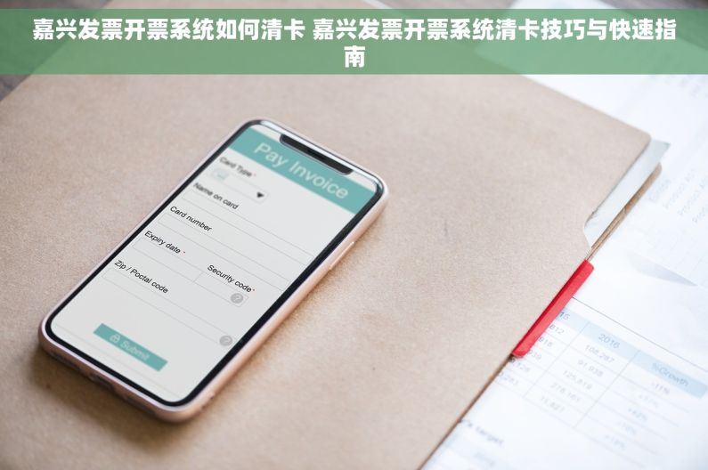 嘉兴发票开票系统如何清卡 嘉兴发票开票系统清卡技巧与快速指南