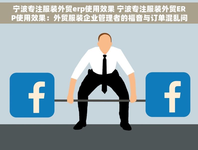 宁波专注服装外贸erp使用效果 宁波专注服装外贸ERP使用效果：外贸服装企业管理者的福音与订单混乱问题的解决方案