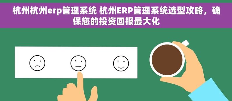 杭州杭州erp管理系统 杭州ERP管理系统选型攻略，确保您的投资回报最大化