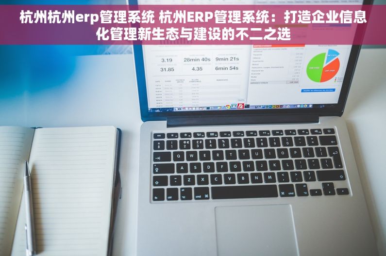 杭州杭州erp管理系统 杭州ERP管理系统：打造企业信息化管理新生态与建设的不二之选