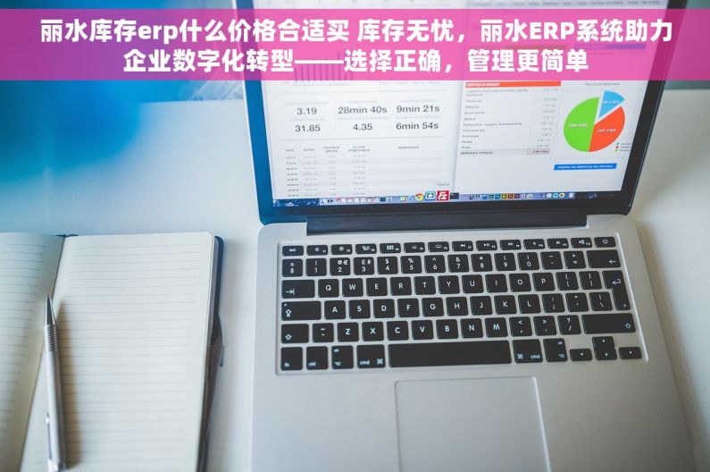 丽水库存erp什么价格合适买 库存无忧，丽水ERP系统助力企业数字化转型——选择正确，管理更简单