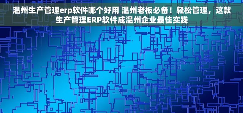 温州生产管理erp软件哪个好用 温州老板必备！轻松管理，这款生产管理ERP软件成温州企业最佳实践