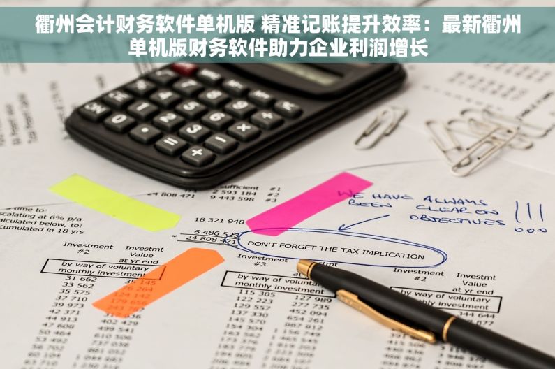 衢州会计财务软件单机版 精准记账提升效率：最新衢州单机版财务软件助力企业利润增长