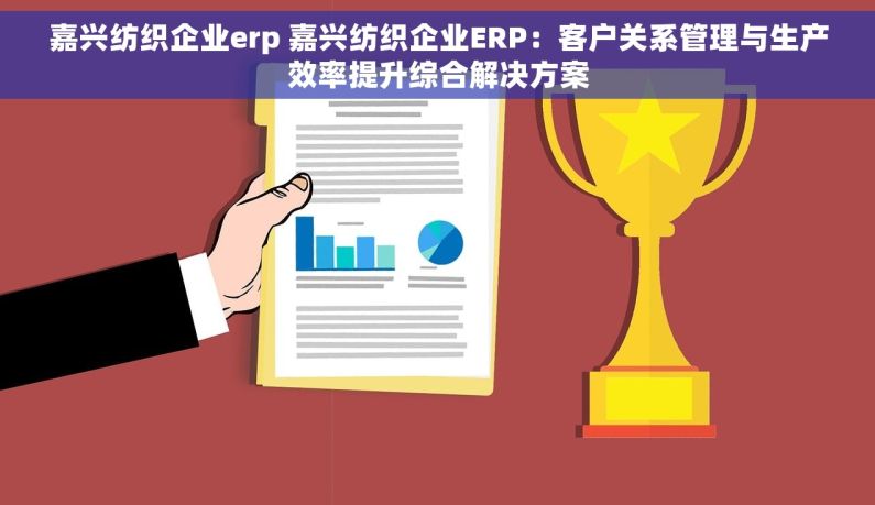 嘉兴纺织企业erp 嘉兴纺织企业ERP：客户关系管理与生产效率提升综合解决方案