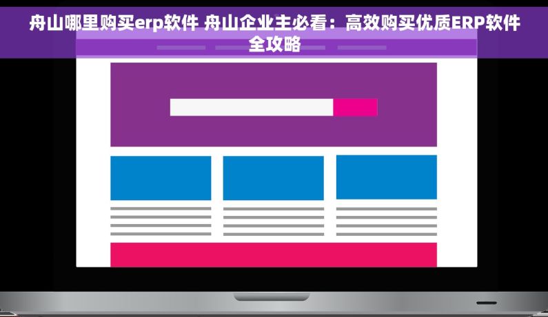 舟山哪里购买erp软件 舟山企业主必看：高效购买优质ERP软件全攻略