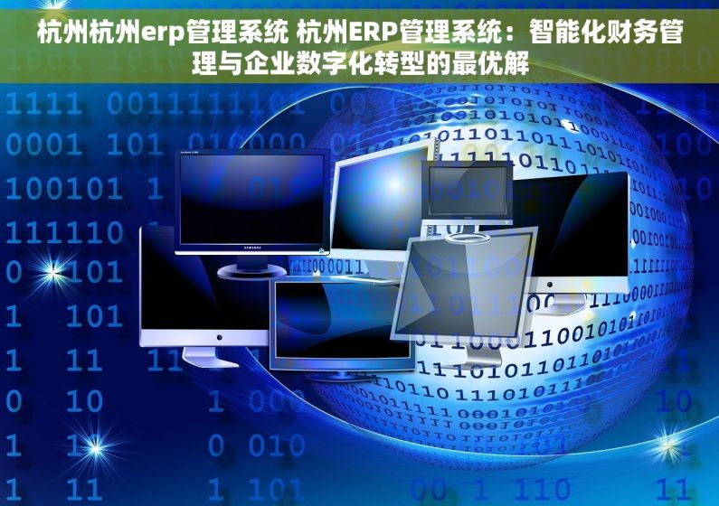 杭州杭州erp管理系统 杭州ERP管理系统：智能化财务管理与企业数字化转型的最优解